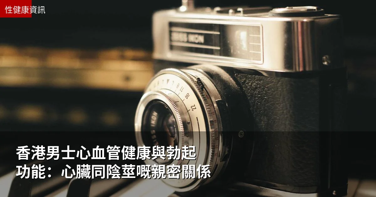 香港男士心血管健康與勃起功能:心臟同陰莖嘅親密關係 1 香港男士心血管健康與勃起功能:心臟同陰莖嘅親密關係