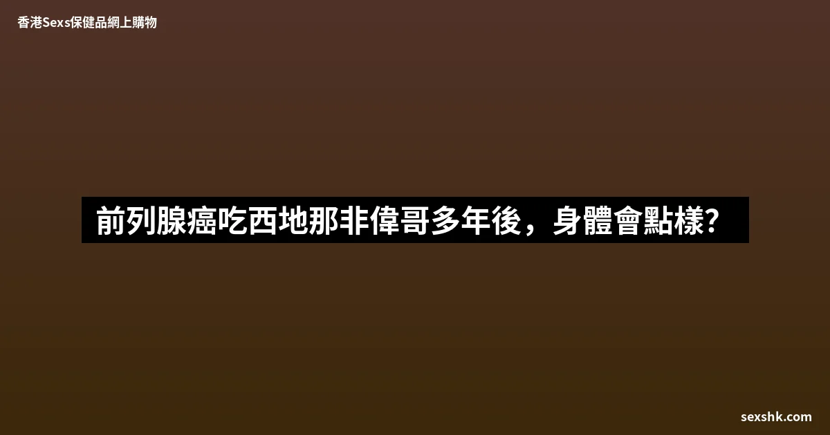 前列腺癌吃西地那非偉哥多年後,身體會點樣? 8 sexshk batch 1457