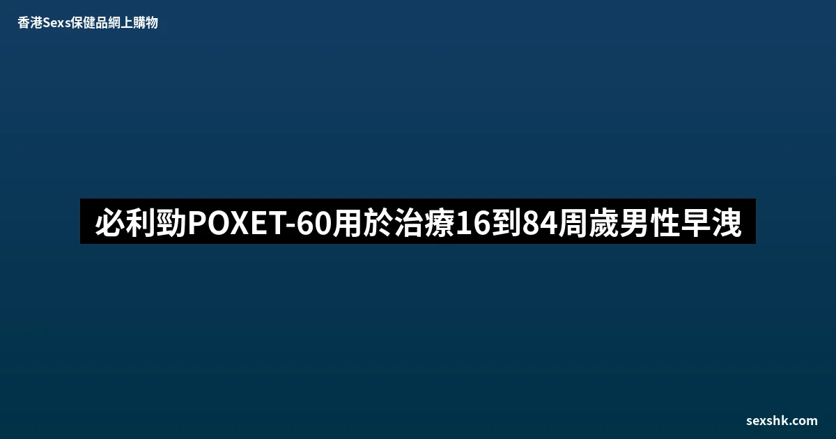 必利勁POXET-60用於治療16到84周歲男性早洩 6 sexshk batch 1741