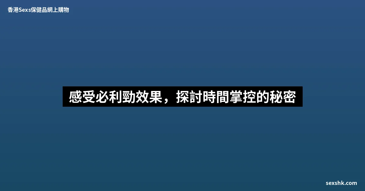 感受必利勁效果,探討時間掌控的秘密 10 sexshk batch 1758