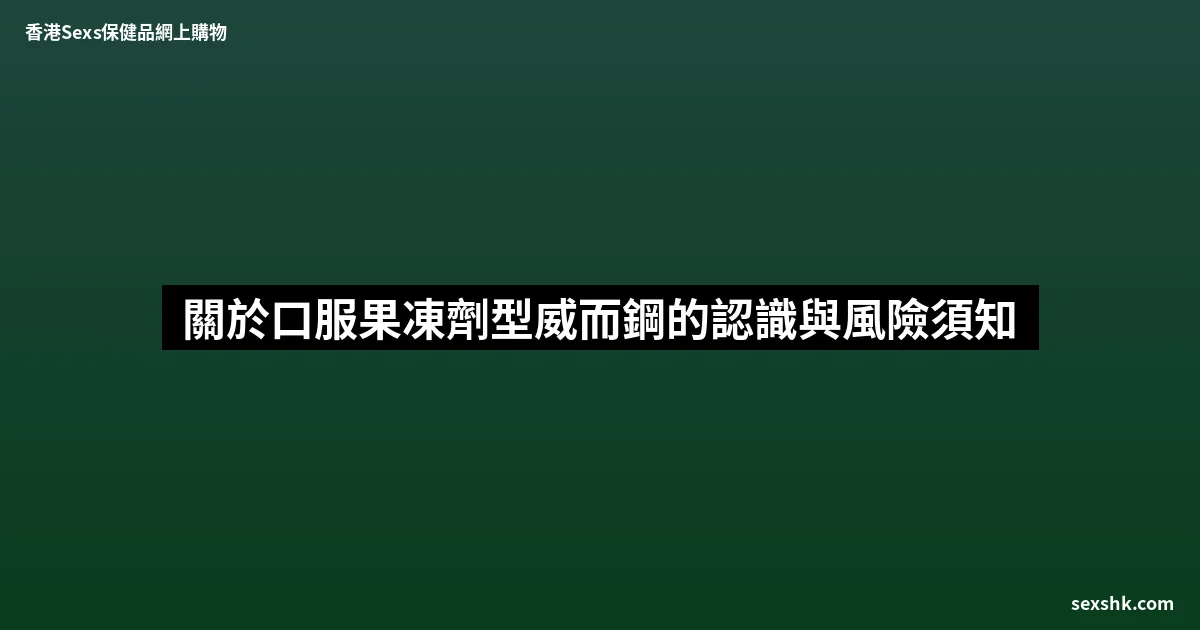 關於口服果凍劑型威而鋼的認識與風險須知 5 sexshk batch 1777