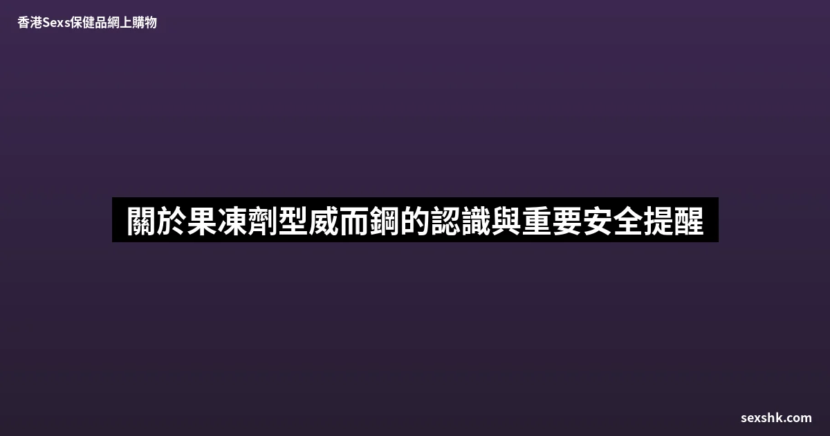 關於果凍劑型威而鋼的認識與重要安全提醒 4 sexshk batch 1779