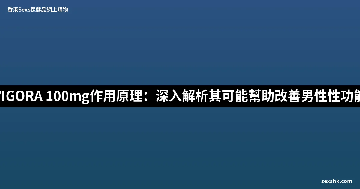 威格拉VIGORA 100mg作用原理:深入解析其可能幫助改善男性性功能的機制 2 sexshk batch 1784
