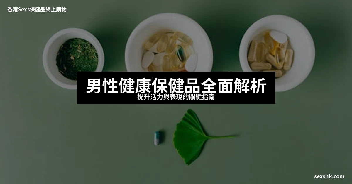 男性健康保健品全面解析:提升活力與表現的關鍵指南 13 sexshk cover 2157 1