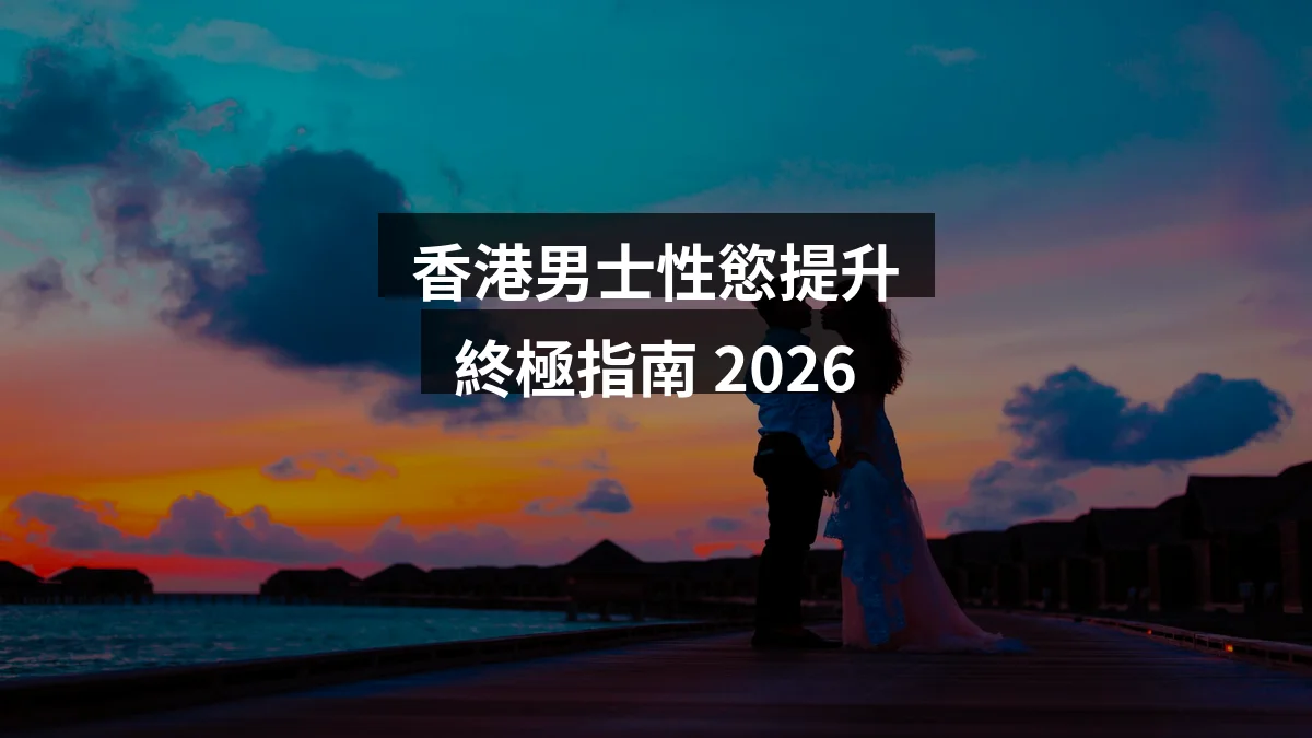 香港男士性慾提升終極指南 2026|自然增強性慾+保健品輔助方案 1 香港男士性慾提升終極指南 2026