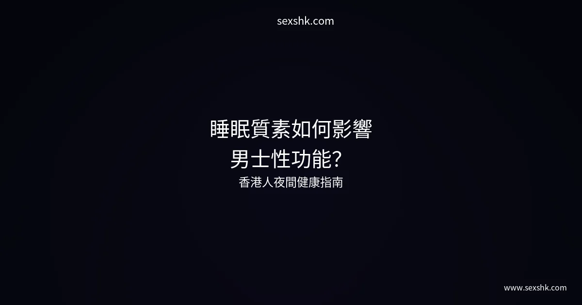 睡眠質素如何影響男士性功能?香港人夜間健康指南 1 睡眠質素如何影響男士性功能?香港人夜間健康指南