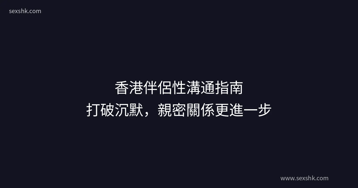 香港伴侶性溝通指南:打破沉默,親密關係更進一步 1 香港伴侶性溝通指南