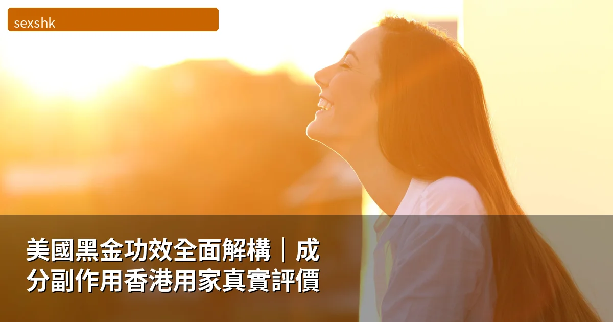 美國黑金功效全面解構|成分副作用香港用家真實評價【2026】 1 sexshk cover 1780298071
