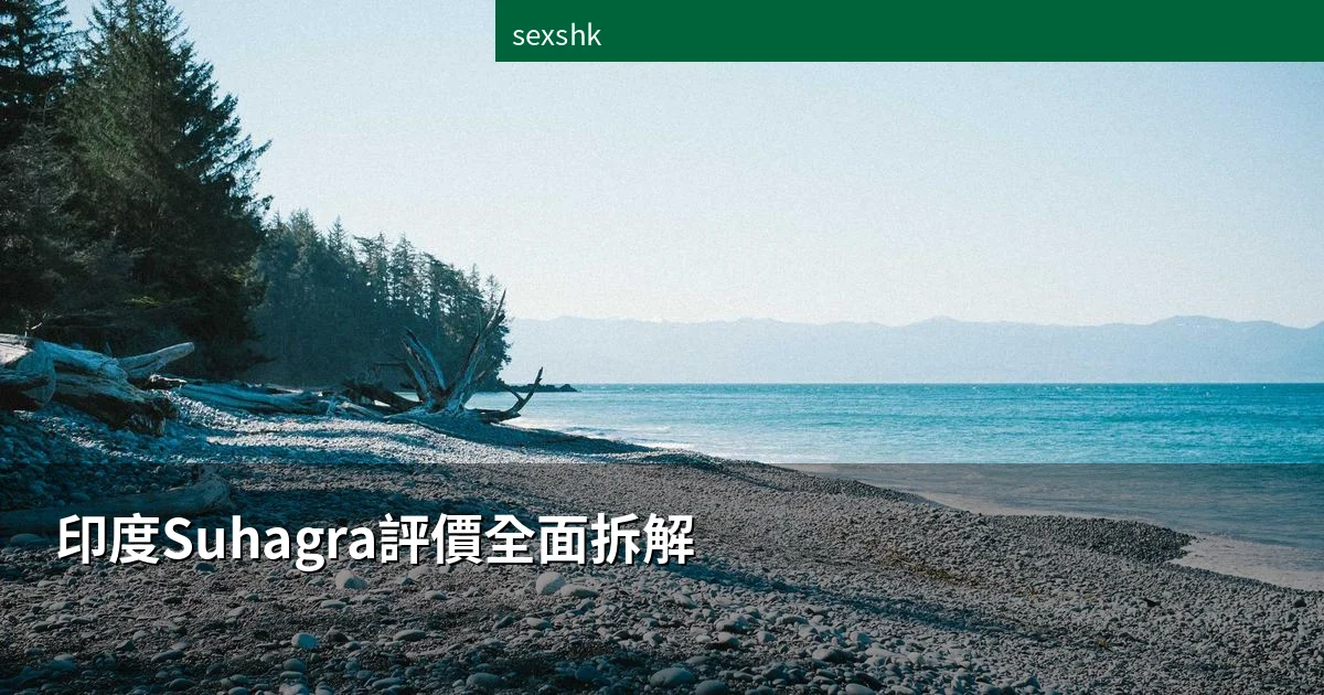印度Suhagra評價全面拆解|香港用家真實效果分享與選購指南 1