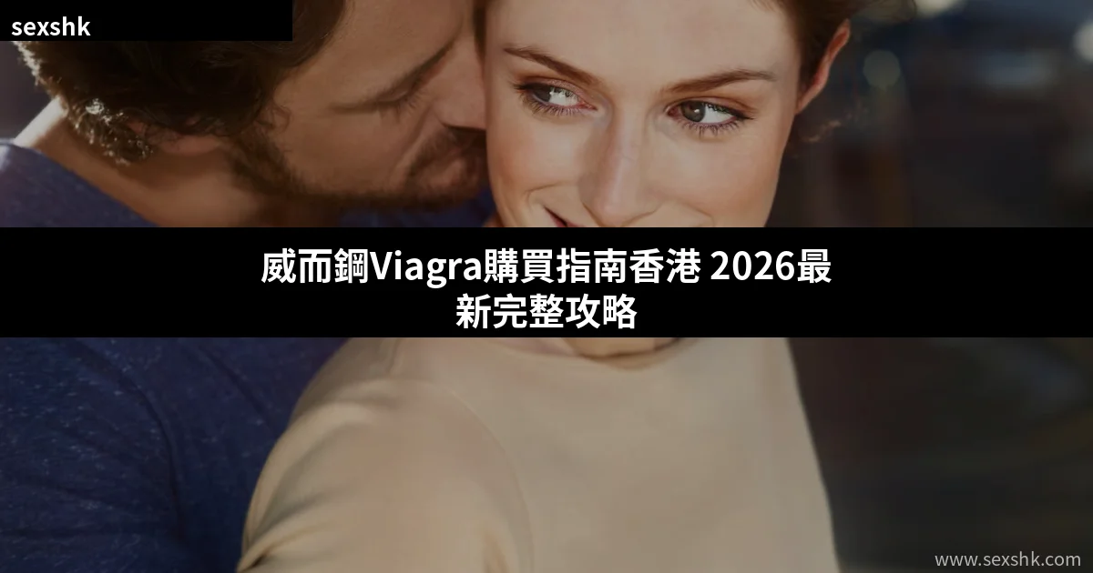 威而鋼Viagra購買指南香港 2026最新完整攻略 3 cover 5