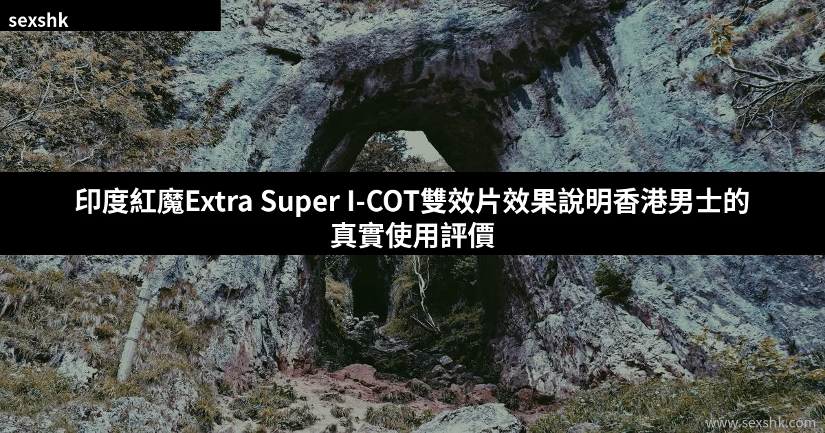 印度紅魔Extra Super I-COT雙效片效果說明:香港男士的真實使用評價 10 featured 1783686381