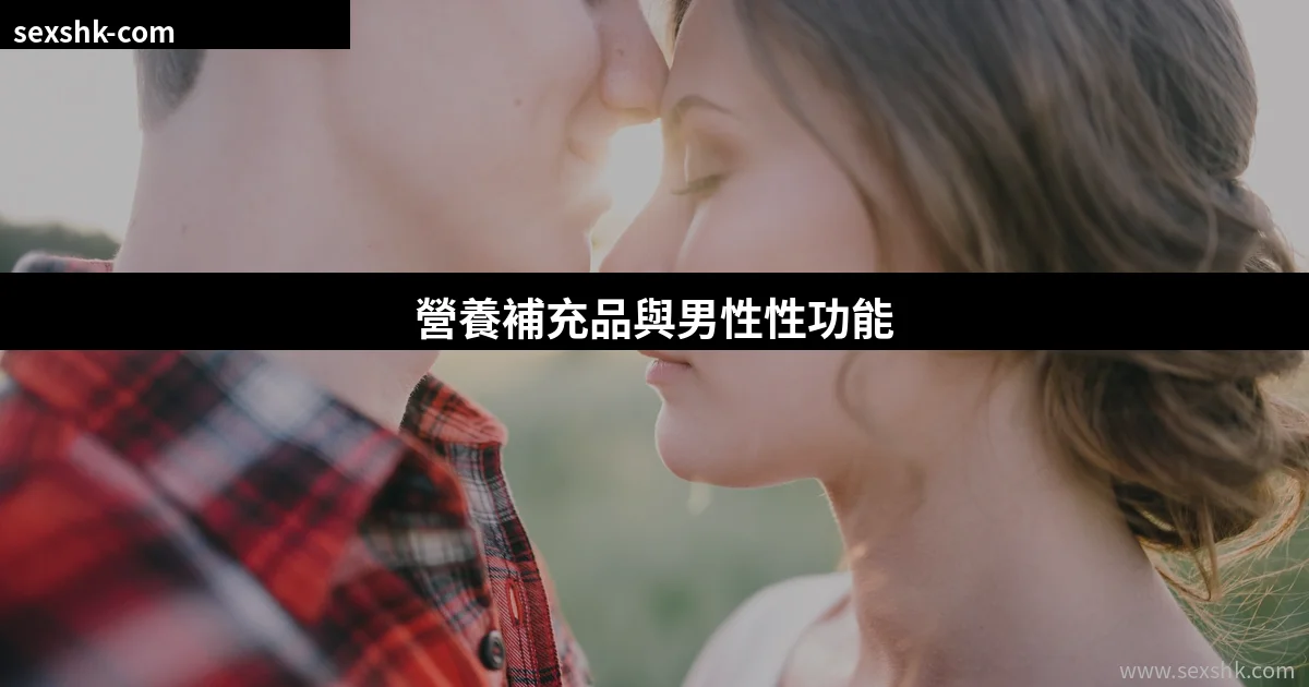 營養補充品可以改善勃起功能嗎?鋅、維生素D與Omega-3的科學證據懶人包 10 sexshk cover 6