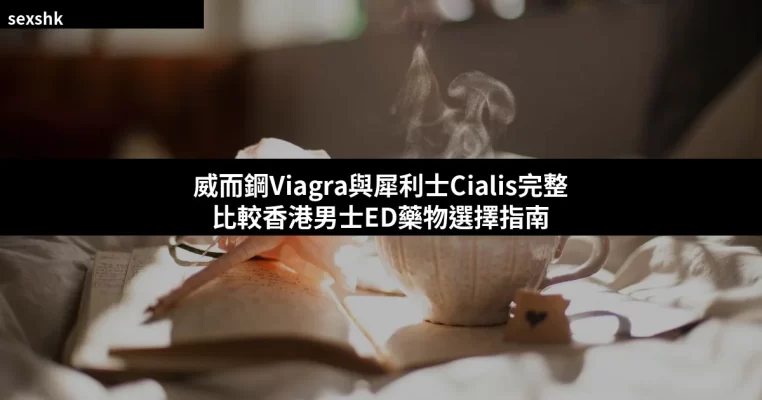 威而鋼Viagra與犀利士Cialis比較香港男士ED藥物選擇指南